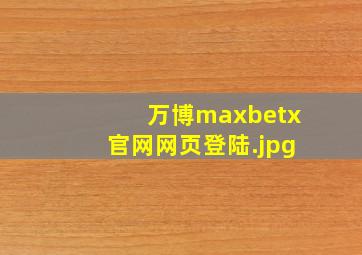 万博maxbetx官网网页登陆