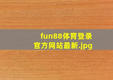 fun88体育登录官方网站最新